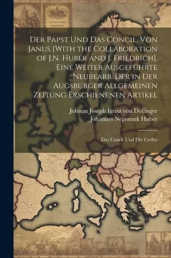 Der Papst Und Das Concil, Von Janus [With The Collaboration Of J.N. Huber And J. Friedrich]. Eine Weiter Ausgeführte Neubearb. Der In Der Augsburger ... Das Concil Und Die Civilta (German Edition)