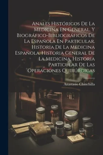 Anales Historicos De La Medicina En General, Y Biográfico-Bibliográficos De La Española En Particular. Historia De La Medicina Española. Historia ... Las Operaciones Quirurgicas (Spanish Edition)