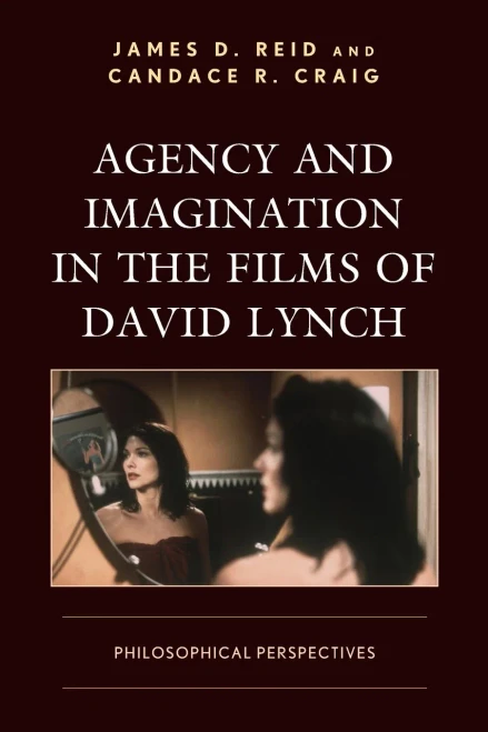 Agency And Imagination In The Films Of David Lynch: Philosophical Perspectives (Cine-Aesthetics: New Directions In Film And Philosophy)
