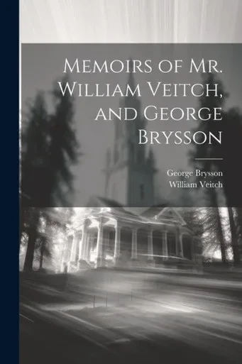 Memoirs Of Mr. William Veitch, And George Brysson