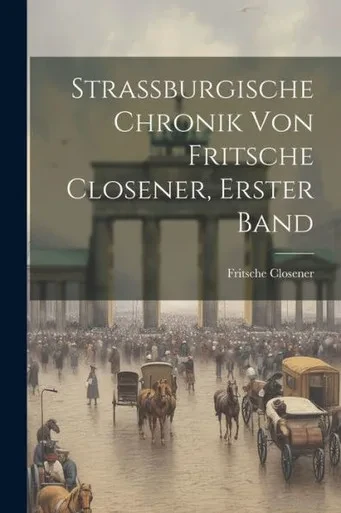 Strassburgische Chronik Von Fritsche Closener, Erster Band (German Edition)