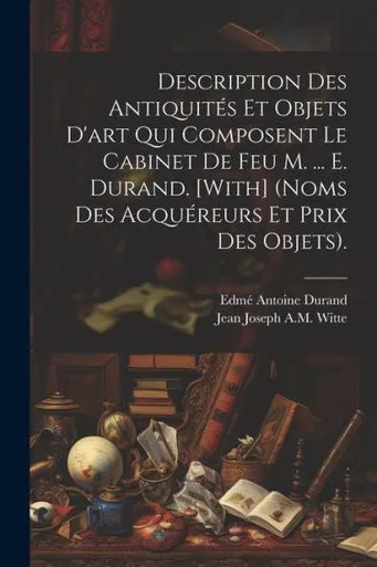 Description Des AntiquitEs Et Objets D'Art Qui Composent Le Cabinet De Feu M. ... E. Durand. [With] (Noms Des AcquEreurs Et Prix Des Objets). (French Edition)