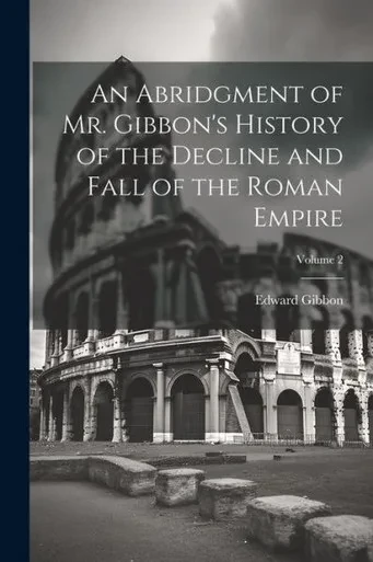 An Abridgment Of Mr. Gibbon's History Of The Decline And Fall Of The Roman Empire; Volume 2