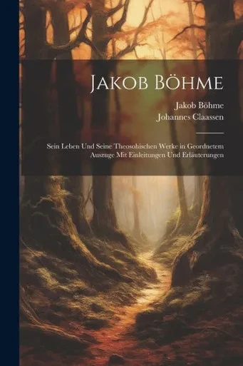 Jakob Böhme: Sein Leben Und Seine Theosohischen Werke In Geordnetem Auszuge Mit Einleitungen Und Erläuterungen (German Edition)