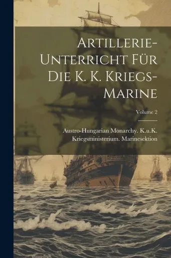 Artillerie-Unterricht Für Die K. K. Kriegs-Marine; Volume 2 (German Edition)