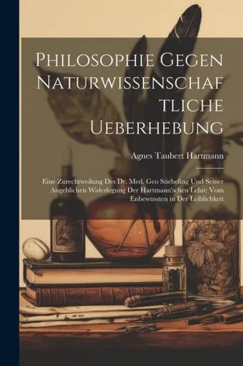Philosophie Gegen Naturwissenschaftliche Ueberhebung: Eine Zurechtweilung Des Dr. Med. Geo Stiebeling Und Seiner Angeblichen Widerlegung Der ... In Der Leiblichkeit (German Edition)
