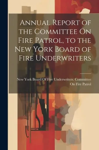 Annual Report Of The Committee On Fire Patrol, To The New York Board Of Fire Underwriters