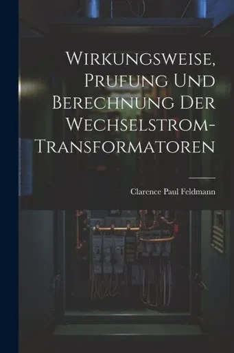 Wirkungsweise, Prufung Und Berechnung Der Wechselstrom-Transformatoren (German Edition)