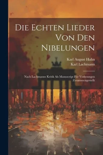 Die Echten Lieder Von Den Nibelungen: Nach Lachmanns Kritik Als Manuscript Für Vorlesungen Zusammengestellt (German Edition)