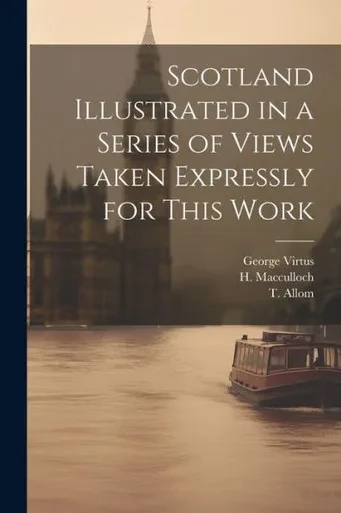 Scotland Illustrated In A Series Of Views Taken Expressly For This Work