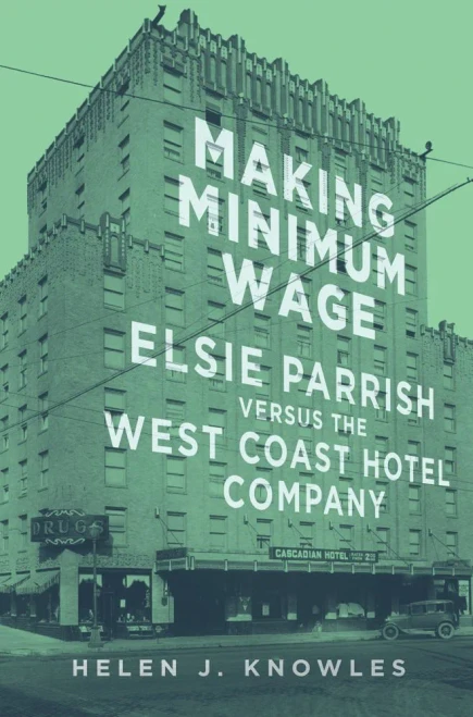 Making Minimum Wage: Elsie Parrish Versus The West Coast Hotel Company (Volume 4) (Studies In American Constitutional Heritage)