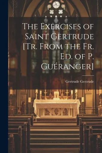 The Exercises Of Saint Gertrude [Tr. From The Fr. Ed. Of P. GuEranger]