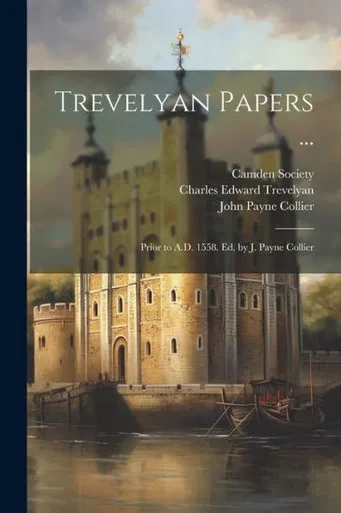 Trevelyan Papers ...: Prior To A.D. 1558. Ed. By J. Payne Collier