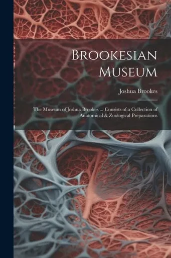 Brookesian Museum: The Museum Of Joshua Brookes ... Consists Of A Collection Of Anatomical & Zoological Preparations