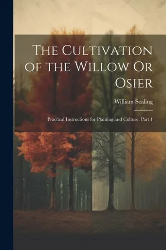 The Cultivation Of The Willow Or Osier: Practical Instructions For Planting And Culture, Part 1