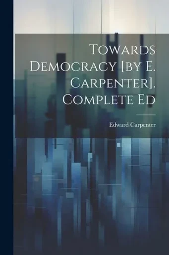 Towards Democracy [By E. Carpenter]. Complete Ed