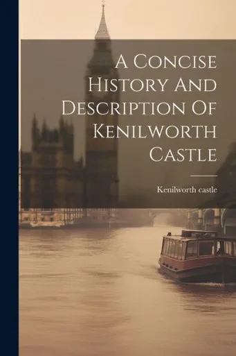 A Concise History And Description Of Kenilworth Castle