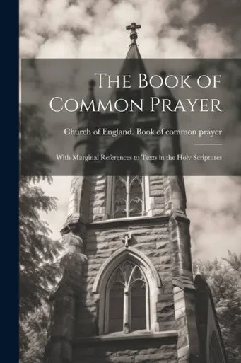 The Book Of Common Prayer: With Marginal References To Texts In The Holy Scriptures