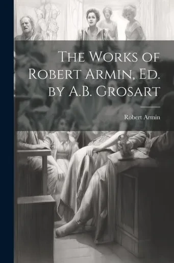 The Works Of Robert Armin, Ed. By A.B. Grosart