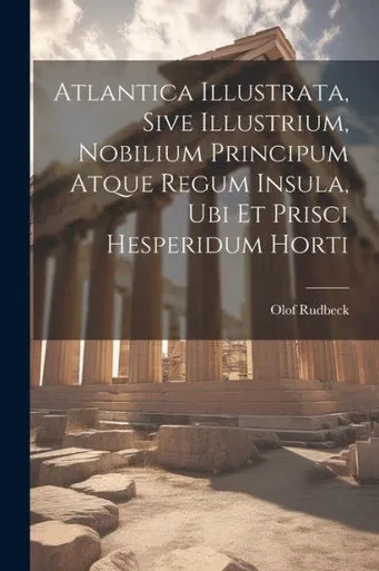 Atlantica Illustrata, Sive Illustrium, Nobilium Principum Atque Regum Insula, Ubi Et Prisci Hesperidum Horti