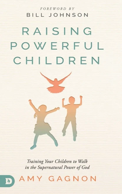 Raising Powerful Children: Training Your Children To Walk In The Supernatural Power Of God