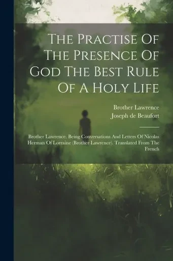 The Practise Of The Presence Of God The Best Rule Of A Holy Life: Brother Lawrence. Being Conversations And Letters Of Nicolas Herman Of Lorraine (Brother Lawrence). Translated From The French