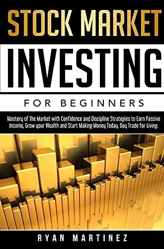 Stock Market Investing For Beginners: Mastery Of The Market With Confidence And Discipline Strategies To Earn Passive Income, Grow Your Wealth And ... Today. Day Trade For Living. (Trading Life)