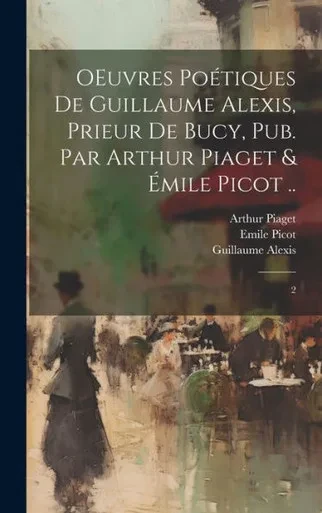 Oeuvres PoEtiques De Guillaume Alexis, Prieur De Bucy, Pub. Par Arthur Piaget & Emile Picot ..: 2 (French Edition)