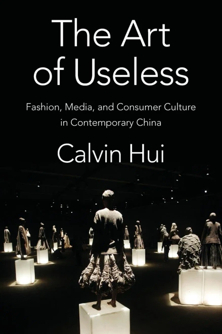 The Art Of Useless: Fashion, Media, And Consumer Culture In Contemporary China (Global Chinese Culture)
