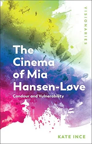 The Cinema Of Mia Hansen-Lã¸Ve: Candour And Vulnerability (Visionaries: Thinking Through Female Filmmakers)