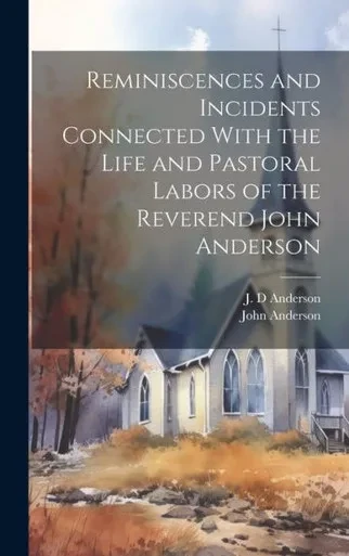 Reminiscences And Incidents Connected With The Life And Pastoral Labors Of The Reverend John Anderson