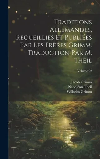 Traditions Allemandes, Recueillies Et PubliEes Par Les Freres Grimm. Traduction Par M. Theil; Volume 02 (French Edition)