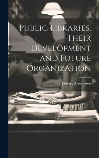 Public Libraries, Their Development And Future Organization