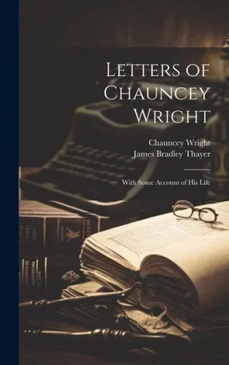 Letters Of Chauncey Wright; With Some Account Of His Life