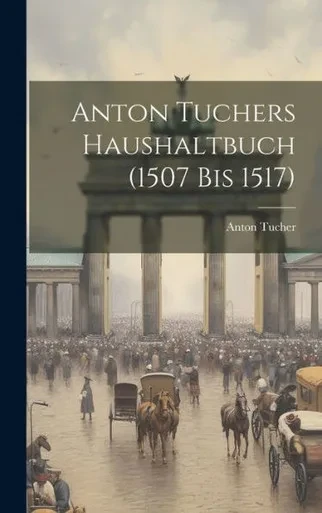 Anton Tuchers Haushaltbuch (1507 Bis 1517) (German Edition)