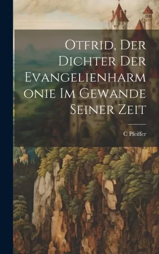 Otfrid, Der Dichter Der Evangelienharmonie Im Gewande Seiner Zeit (German Edition)