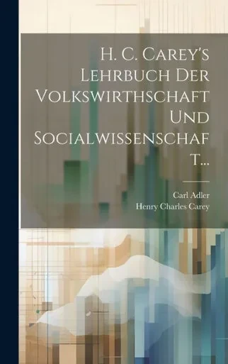 H. C. Carey's Lehrbuch Der Volkswirthschaft Und Socialwissenschaft... (German Edition)