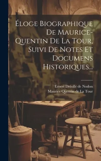 Eloge Biographique De Maurice-Quentin De La Tour, Suivi De Notes Et Documens Historiques... (French Edition)