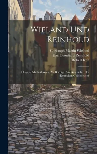 Wieland Und Reinhold: Original Mittheilungen, Als Beiträge Zur Geschichte Des Deutschen Geisteslebens (German Edition)