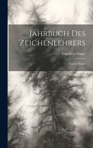 Jahrbuch Des Zeichenlehrers: Von E. Mager (German Edition)