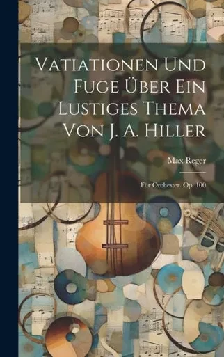 Vatiationen Und Fuge Über Ein Lustiges Thema Von J. A. Hiller: Für Orchester. Op. 100 (German Edition)