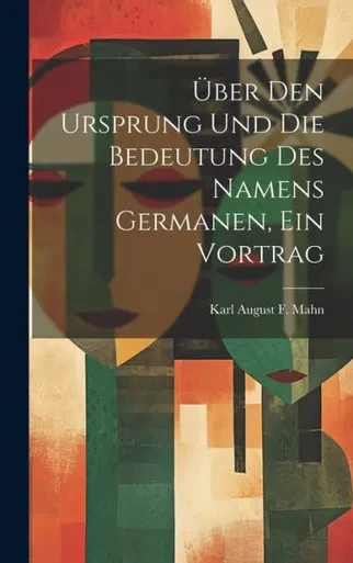 Über Den Ursprung Und Die Bedeutung Des Namens Germanen, Ein Vortrag (German Edition)