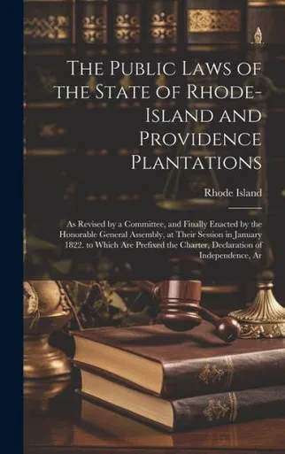 The Public Laws Of The State Of Rhode-Island And Providence Plantations: As Revised By A Committee, And Finally Enacted By The Honorable General ... The Charter, Declaration Of Independence, Ar