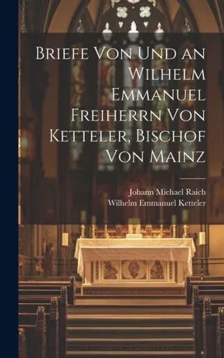 Briefe Von Und An Wilhelm Emmanuel Freiherrn Von Ketteler, Bischof Von Mainz (German Edition)