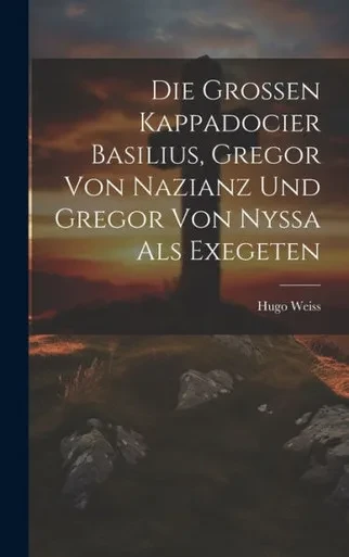 Die Grossen Kappadocier Basilius, Gregor Von Nazianz Und Gregor Von Nyssa Als Exegeten (German Edition)