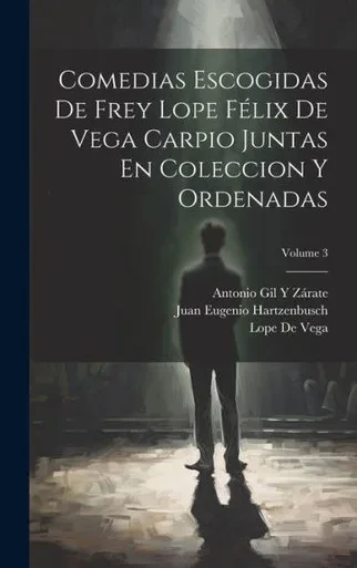 Comedias Escogidas De Frey Lope FElix De Vega Carpio Juntas En Coleccion Y Ordenadas; Volume 3 (Spanish Edition)