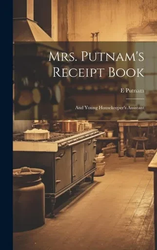 Mrs. Putnam's Receipt Book: And Young Housekeeper's Assistant
