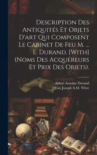 Description Des AntiquitEs Et Objets D'Art Qui Composent Le Cabinet De Feu M. ... E. Durand. [With] (Noms Des AcquEreurs Et Prix Des Objets). (French Edition)