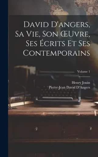 David D'Angers, Sa Vie, Son Oeuvre, Ses Ecrits Et Ses Contemporains; Volume 1 (French Edition)