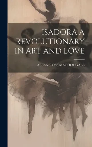 Isadora A Revolutionary In Art And Love